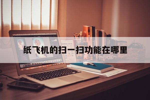关于纸飞机的扫一扫功能在哪里的信息