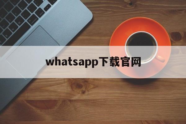 whatsapp下载官网-whatsapp官网下载安卓版本