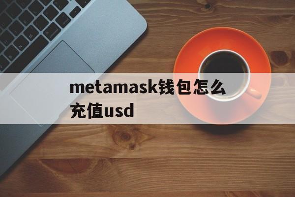 metamask钱包怎么充值usd-metamask钱包怎么充值usdt 汇款吗