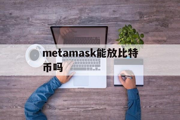 metamask能放比特币吗-如何将metamask里的币转出来