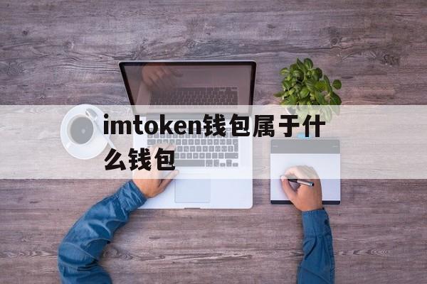 imtoken钱包属于什么钱包-下载imtoken钱包20钱包