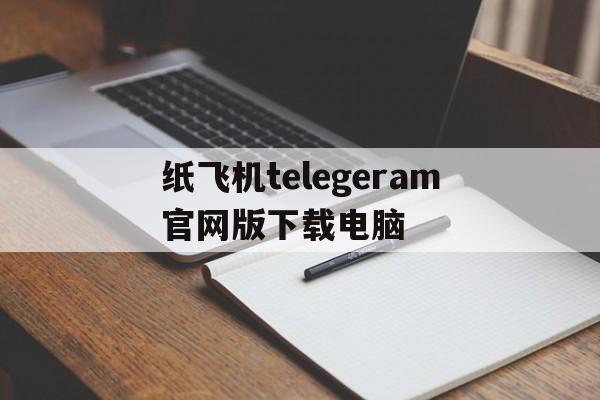 关于纸飞机telegeram官网版下载电脑的信息