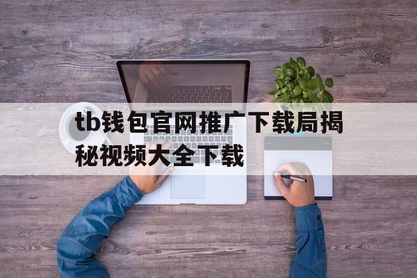 tb钱包官网推广下载局揭秘视频大全下载的简单介绍