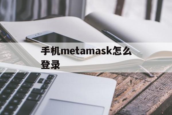 手机metamask怎么登录-metamask手机中文版安装