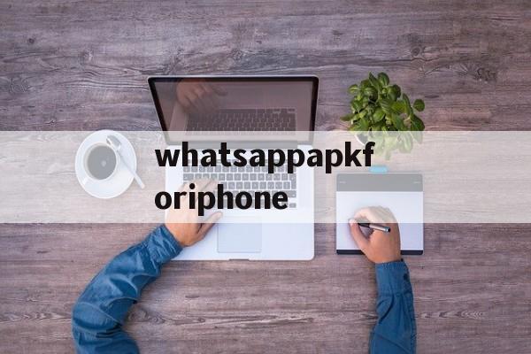 whatsappapkforiphone的简单介绍