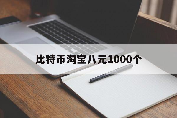 比特币淘宝八元1000个-比特币淘宝八元1000个多少钱