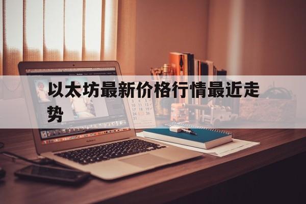 以太坊最新价格行情最近走势-以太坊最新价格行情最近走势预测