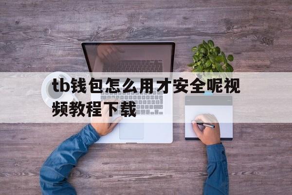 tb钱包怎么用才安全呢视频教程下载的简单介绍