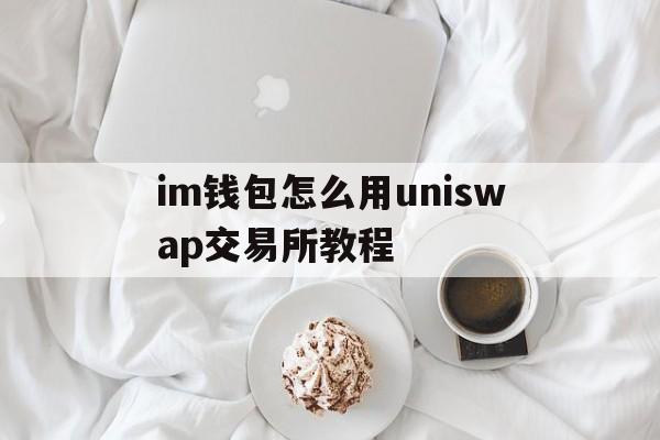 im钱包怎么用uniswap交易所教程的简单介绍