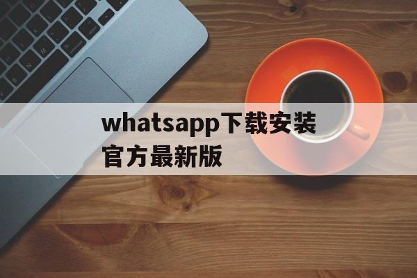 whatsapp下载安装官方最新版-whatsapp_whatsapp全版本下载安装