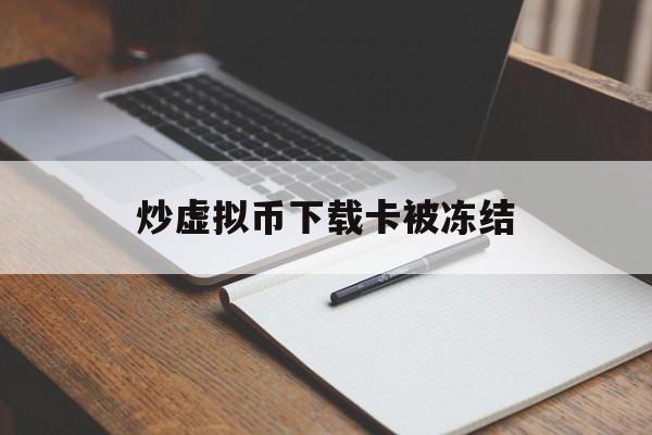 炒虚拟币下载卡被冻结-购买虚拟币 账户被冻结