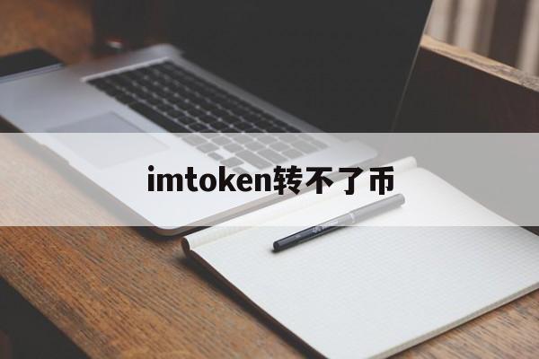 imtoken转不了币-imtoken转币多久到账