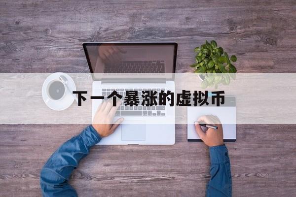 下一个暴涨的虚拟币-下一个暴涨的虚拟币2021