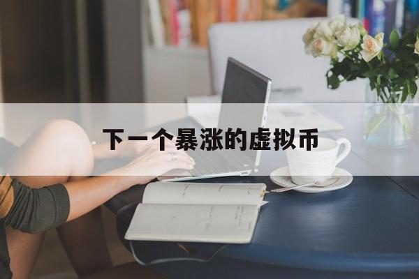 下一个暴涨的虚拟币-买卖虚拟币警察联系我
