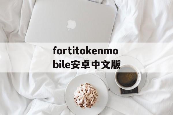 关于fortitokenmobile安卓中文版的信息