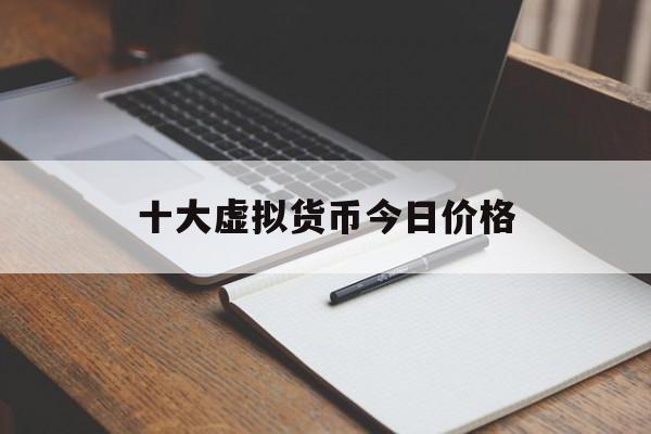 十大虚拟货币今日价格的简单介绍
