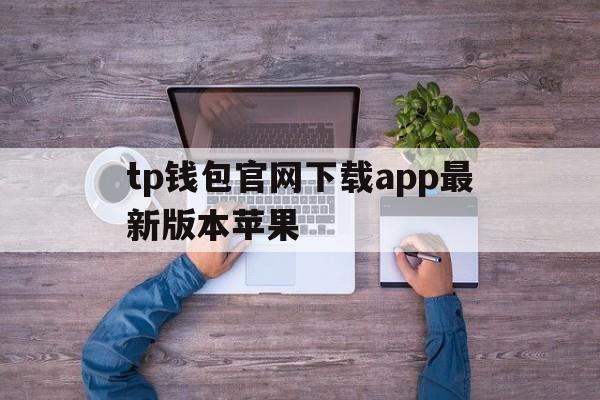 关于tp钱包官网下载app最新版本苹果的信息