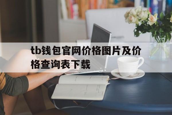 tb钱包官网价格图片及价格查询表下载的简单介绍