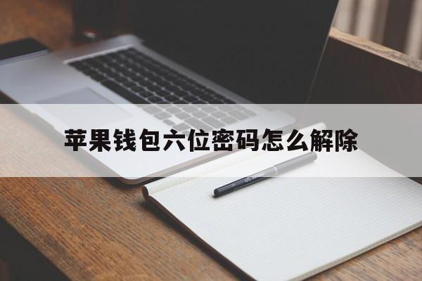 苹果钱包六位密码怎么解除-苹果钱包六位密码怎么解除绑定