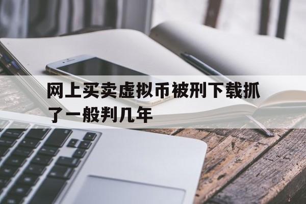 网上买卖虚拟币被刑下载抓了一般判几年的简单介绍