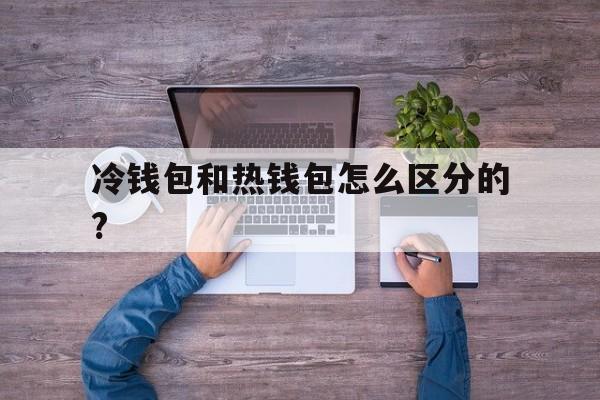 冷钱包和热钱包怎么区分的?-冷钱包和热钱包的区别及交易所的使用流程
