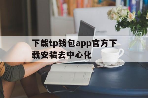 关于下载tp钱包app官方下载安装去中心化的信息