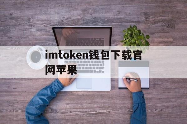 imtoken钱包下载官网苹果-imtoken钱包app下载苹果