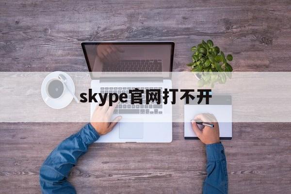 skype官网打不开-skype软件打不开是什么情况