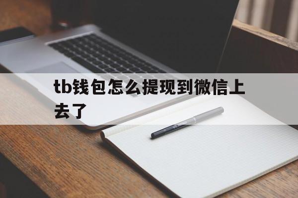 tb钱包怎么提现到微信上去了-tb钱包怎么提现到微信上去了呢