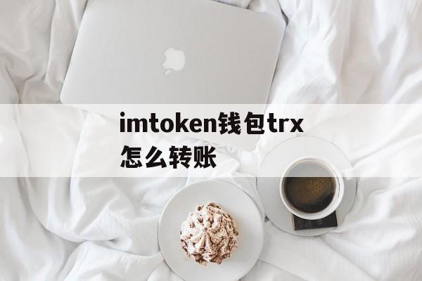 imtoken钱包trx怎么转账-imtoken钱包怎么转出usdt