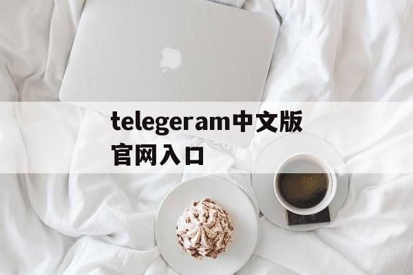 关于telegeram中文版官网入口的信息