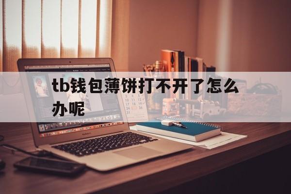 tb钱包薄饼打不开了怎么办呢-tb钱包薄饼打不开了怎么办呢图片