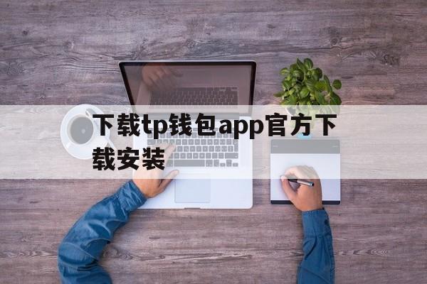 下载tp钱包app官方下载安装-tp钱包app官方下载安卓最新版本