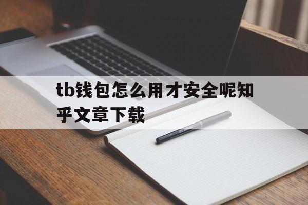 tb钱包怎么用才安全呢知乎文章下载-tb钱包怎么用才安全呢知乎文章下载到手机
