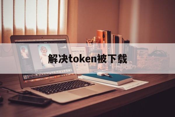 解决token被下载-token被拦截怎么办