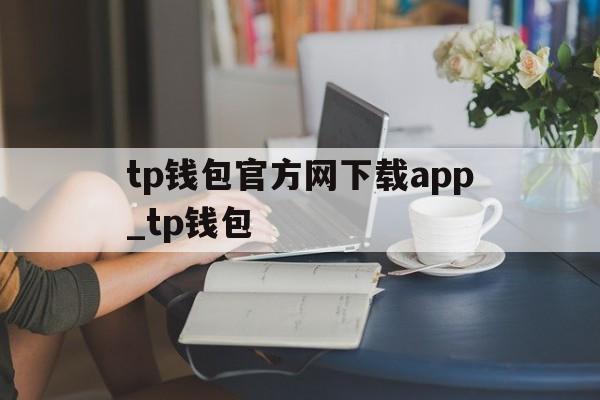 tp钱包官方网下载app_tp钱包的简单介绍
