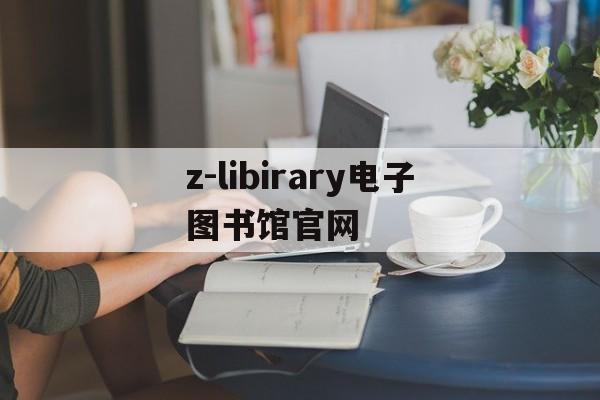 z-libirary电子图书馆官网-zlibirary电子图书馆登录入口