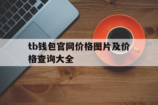 包含tb钱包官网价格图片及价格查询大全的词条