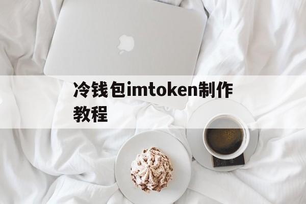 冷钱包imtoken制作教程-冷钱包 tokenpocket