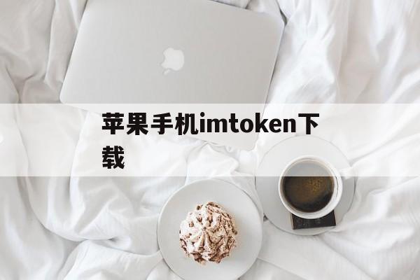 苹果手机imtoken下载-苹果手机怎么下载imtoken20版