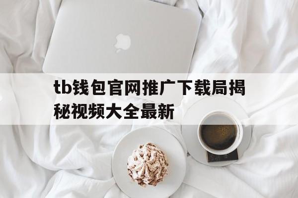 关于tb钱包官网推广下载局揭秘视频大全最新的信息