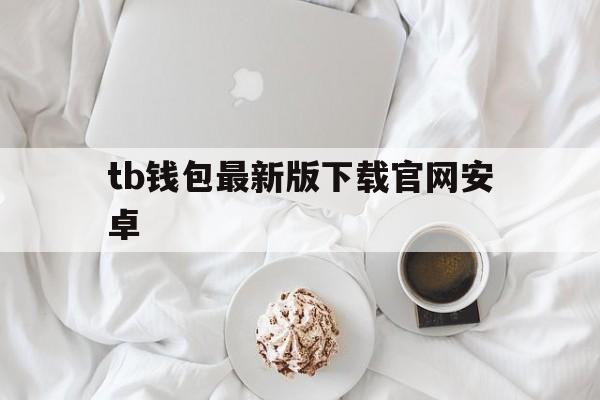 tb钱包最新版下载官网安卓-tp钱包2024最新版官网下载