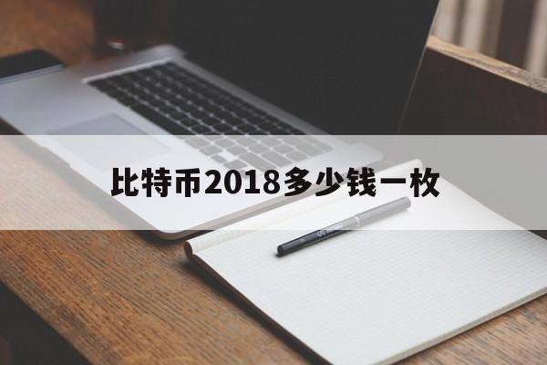 比特币2018多少钱一枚-比特币2018多少钱一枚啊