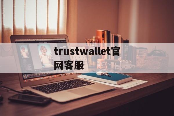 trustwallet官网客服的简单介绍