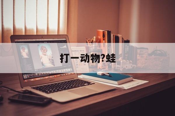 打一动物?蛙:石蛙治什么病最有效