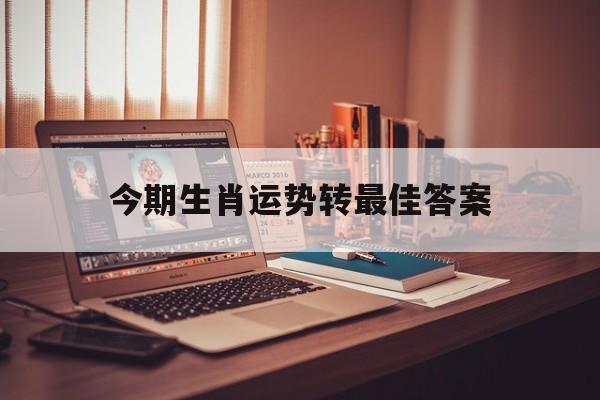 今期生肖运势转最佳答案:今期生肖最简单代表什么数字