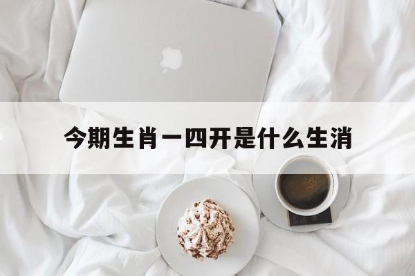 今期生肖一四开是什么生消:今期生肖在一门四一下凡兆吉祥