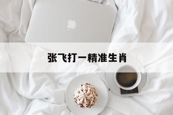 张飞打一精准生肖:张飞解什么生肖动物