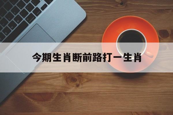 今期生肖断前路打一生肖:今期生肖断前路,江河湖泊任君荡