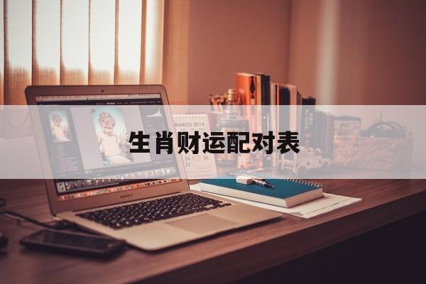 生肖财运配对表:十二生肖对应财运的数字